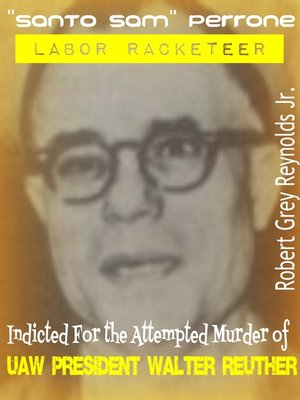 cover image of "Santo Sam" Perrone Labor Racketeer Indicted For the Attempted Murder of UAW President Walter Reuther